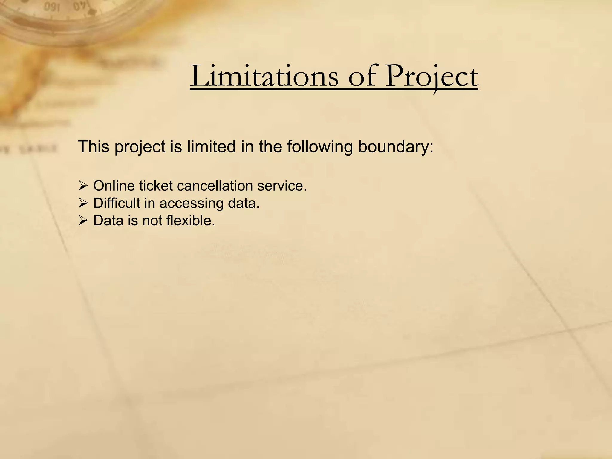 Limitations of Project
This project is limited in the following boundary:
 Online ticket cancellation service.
 Difficult in accessing data.
 Data is not flexible.
 