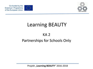 Learning BEAUTY
Projekt „Learning BEAUTY“ 2016-2018
KA 2
Partnerships for Schools Only
 