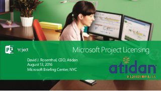 Microsoft Project Licensing
David J. Rosenthal, CEO, Atidan
August 13, 2016
Microsoft Briefing Center, NYC
 