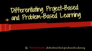 Differentiating Project-Based
and Problem-Based Learning
By: Marisol Audia: Instructional Coach for Innovative Learning
 
