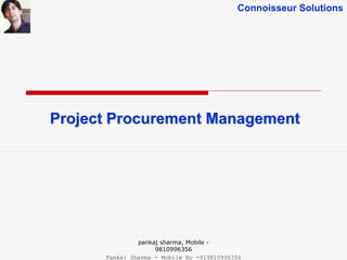 Connoisseur Solutions
Project Procurement Management
pankaj sharma, Mobile -
9810996356
Pankaj Sharma - Mobile No -919810996356
 