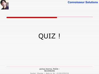 Connoisseur Solutions
QUIZ !
pankaj sharma, Mobile -
9810996356
Pankaj Sharma - Mobile No -919810996356
 