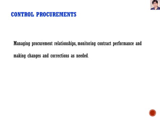 CONTROL PROCUREMENTS
Managing procurement relationships, monitoring contract performance and
making changes and corrections as needed.
 
