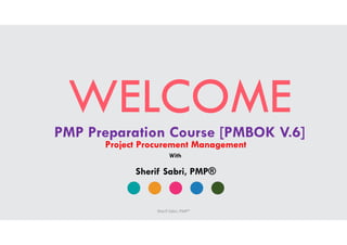 WELCOMEPMP Preparation Course [PMBOK V.6]
Project Procurement Management
Sherif Sabri, PMP®
With
Sherif Sabri, PMP®
 