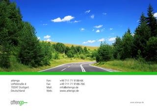attengo           Fon:    +49 711 71 9188-66
Löffelstraße 4    Fax:    +49 711 71 9188-766
70597 Stuttgart   Mail:   info@attengo.de
Deutschland       Web:    www.attengo.de



                                                www.attengo.de
 