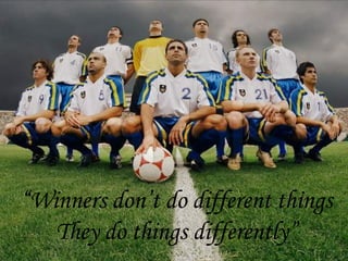 “ Winners don’t do different things They do things differently” 