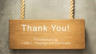 Thank You!
Presentation by:
Loida C. Famatiga and Lea Acuna
 