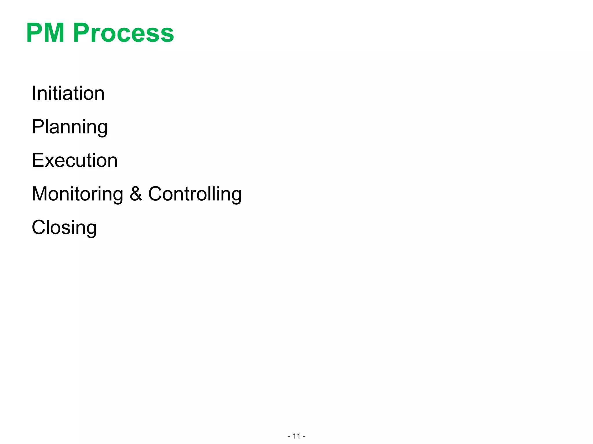 - 11 -
PM Process
Initiation
Planning
Execution
Monitoring & Controlling
Closing
 