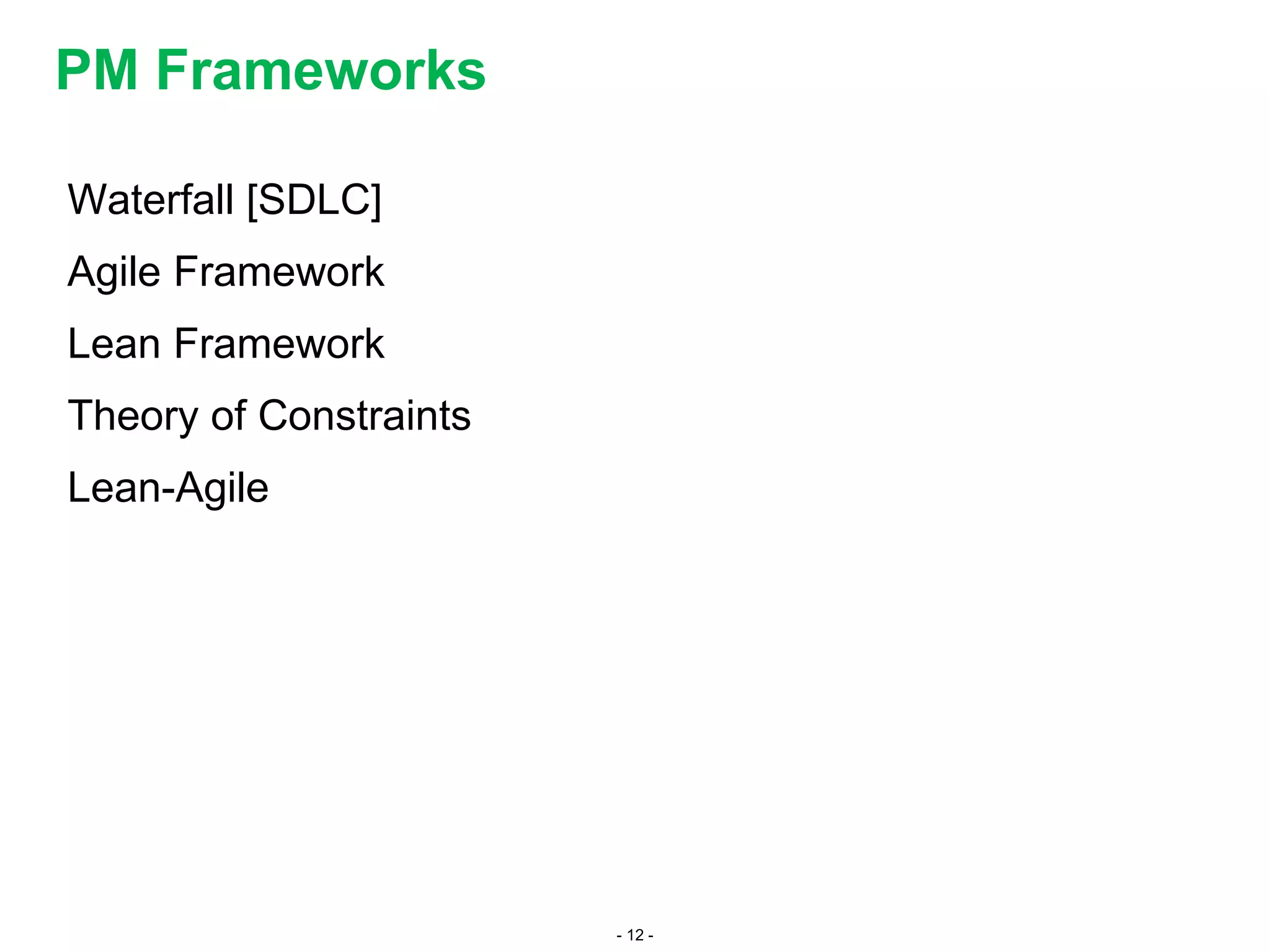 - 12 -
PM Frameworks
Waterfall [SDLC]
Agile Framework
Lean Framework
Theory of Constraints
Lean-Agile
 