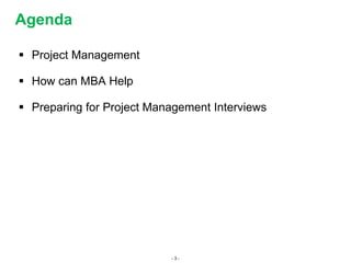 - 3 -
 Project Management
 How can MBA Help
 Preparing for Project Management Interviews
Agenda
 