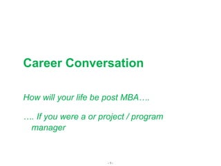 - 1 -
Career Conversation
How will your life be post MBA….
…. If you were a or project / program
manager
 
