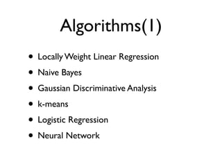 Algorithms(1)
• Locally Weight Linear Regression
• Naive Bayes
• Gaussian Discriminative Analysis
• k-means
• Logistic Regression
• Neural Network
 