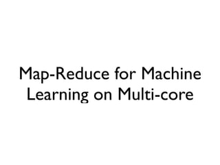 Map-Reduce for Machine
 Learning on Multi-core
 