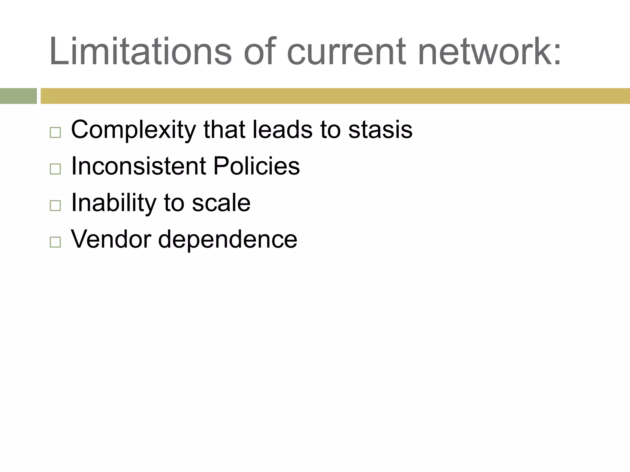 Limitations of current network: 
 Complexity that leads to stasis 
 Inconsistent Policies 
 Inability to scale 
 Vendor dependence 
 