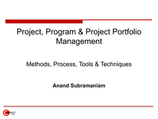 Project, Program & Project Portfolio
Management
Methods, Process, Tools & Techniques
Anand Subramaniam
 