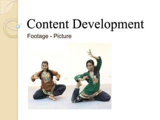 Content Development
Footage - Picture
 