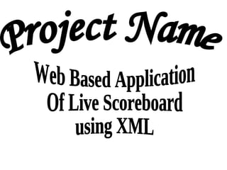 [object Object],Web Based Application  Of Live Scoreboard  using XML 