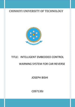 CHINHOYI UNIVERSITY OF TECHNOLOGY
TITLE: INTELLIGENT EMBEDDED CONTROL
WARNING SYSTEM FOR CAR REVERSE
JOSEPH BISHI
C097139J
 