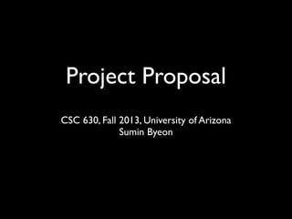 Project Proposal
CSC 630, Fall 2013, University of Arizona
Sumin Byeon
 