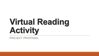 Virtual Reading
Activity
PROJECT PROPOSAL

 