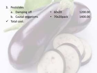 3. Pesticides
a. Damping off
b. Causal organisms
 Total cost:
• 60x20 1200.00
• 70x20pack 1400.00
 