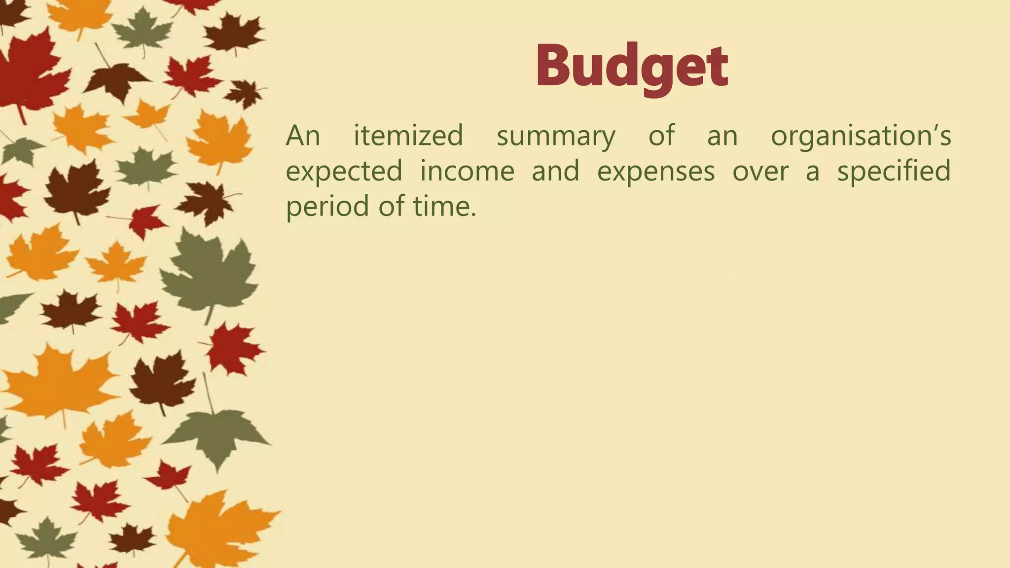 An itemized summary of an organisation’s
expected income and expenses over a specified
period of time.
 