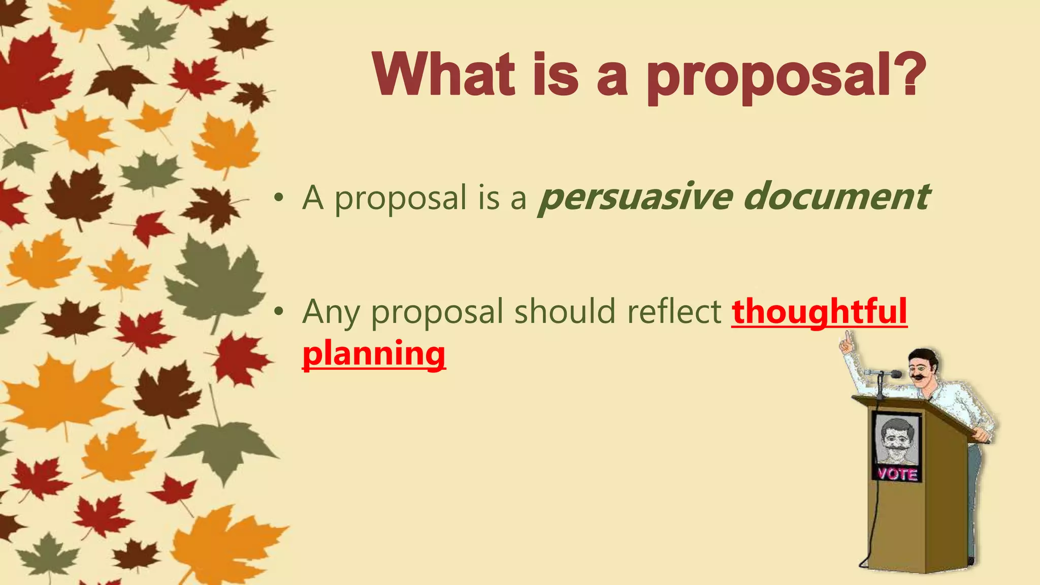 • A proposal is a persuasive document
• Any proposal should reflect thoughtful
planning
 
