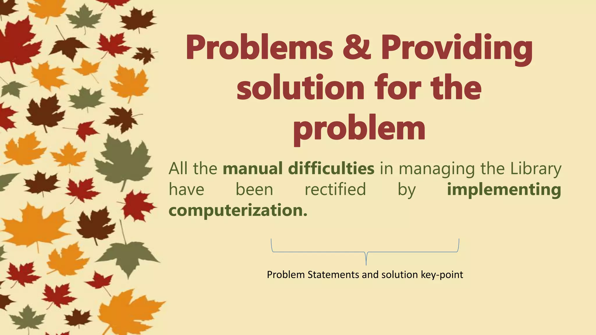 All the manual difficulties in managing the Library
have been rectified by implementing
computerization.
Problem Statements and solution key-point
 