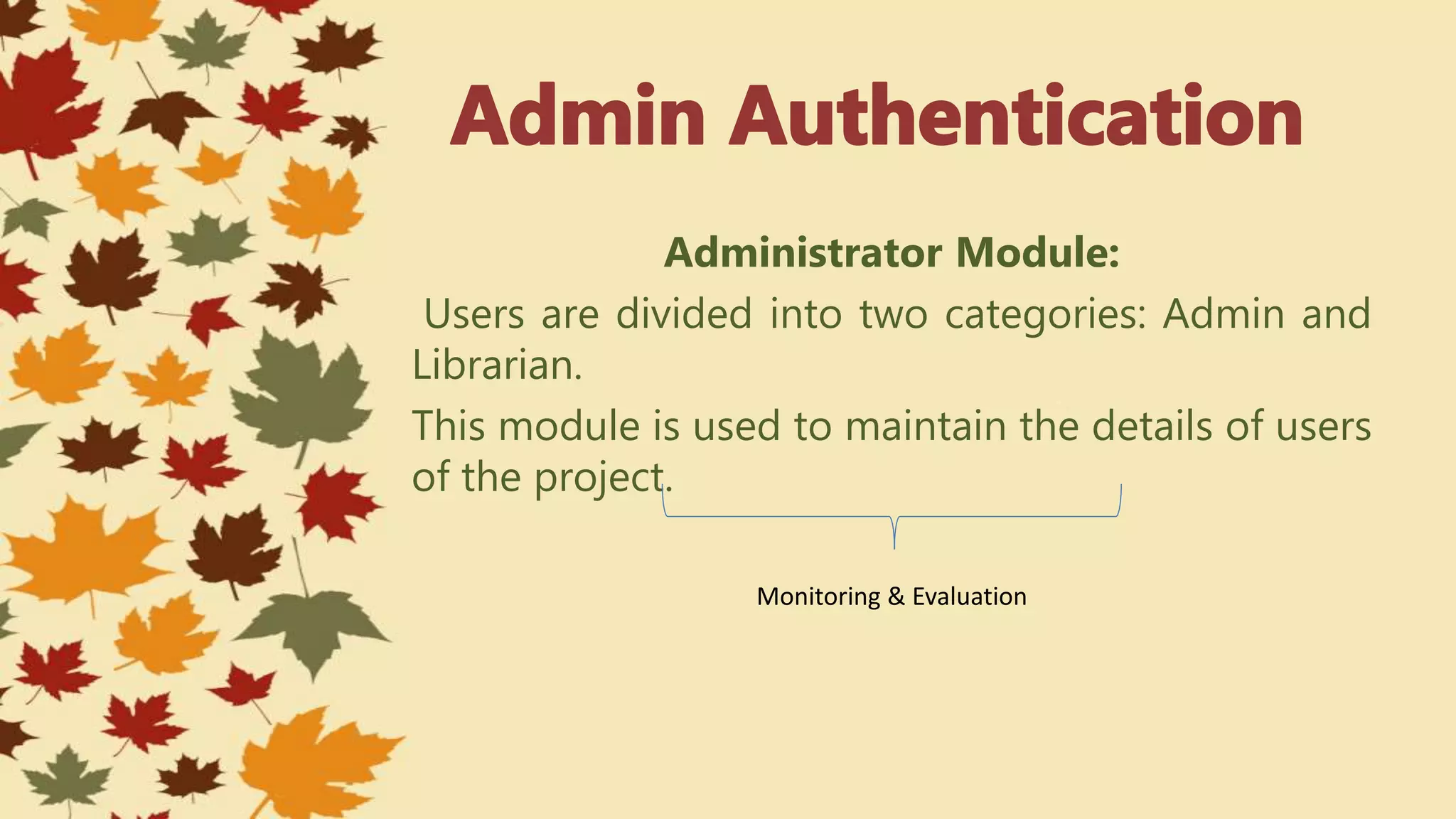 Administrator Module:
Users are divided into two categories: Admin and
Librarian.
This module is used to maintain the details of users
of the project.
Monitoring & Evaluation
 