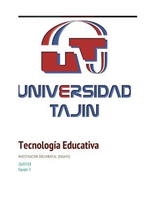 Tecnología Educativa
INVESTIGACIÓN DOCUMENTAL (ENSAYO)
26/07/18
Equipo 3
 