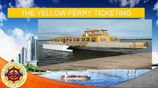 ASADAL BUSINESS POWER PPT PRESENTATION
THE YELLOW FERRY TICKETING
SYSTEM
 