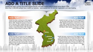 ADD A TITLE SLIDE
Asadal has been running one of the biggest domain and web hosting sites in Korea since March 1998.
More ...