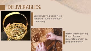 Basket weaving using Neto
Materials found in our local
community
Basket weaving using
Round Rattan
materials found in our
local community
 