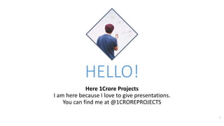 HELLO!
Here 1Crore Projects
I am here because I love to give presentations.
You can find me at @1CROREPROJECTS
1
 