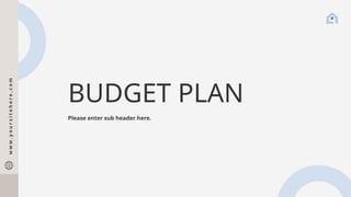 BUDGET PLAN
Please enter sub header here.
w
w
w
.
y
o
u
r
s
i
t
e
h
e
r
e
.
c
o
m
 
