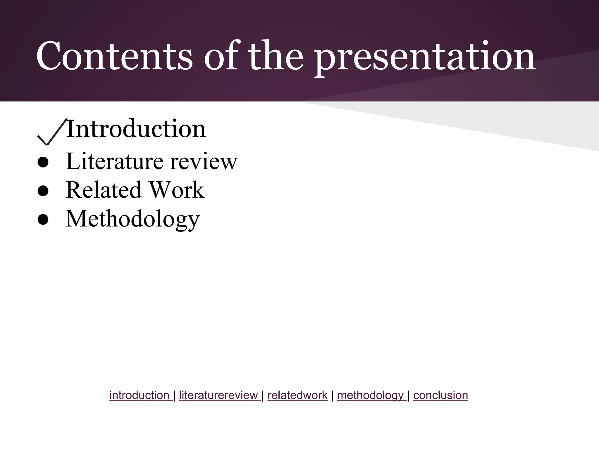Contents of the presentation
Introduction
● Literature review
● Related Work
● Methodology
introduction | literaturereview | relatedwork | methodology | conclusion
 