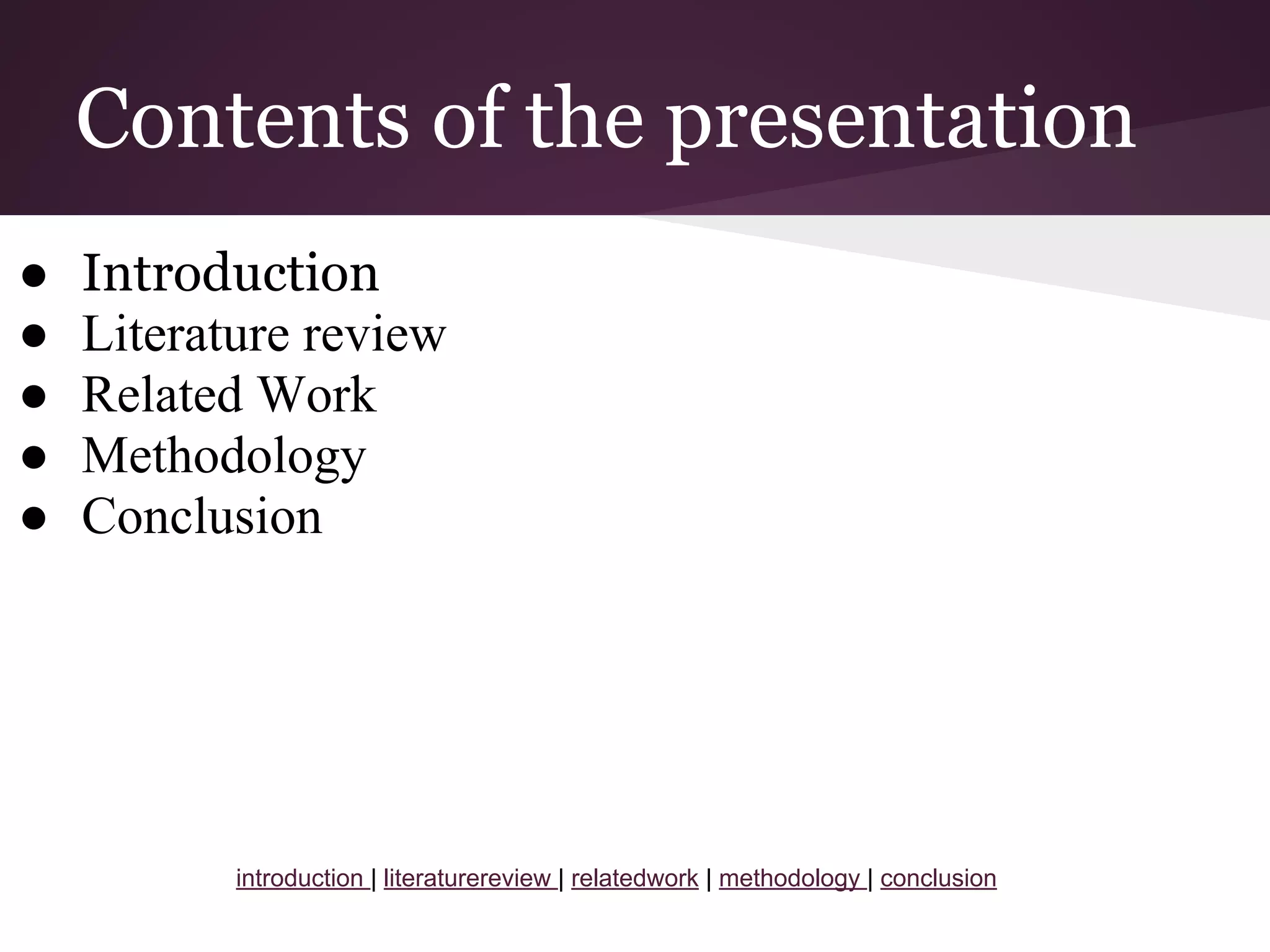 Contents of the presentation
● Introduction
● Literature review
● Related Work
● Methodology
● Conclusion
introduction | literaturereview | relatedwork | methodology | conclusion
 