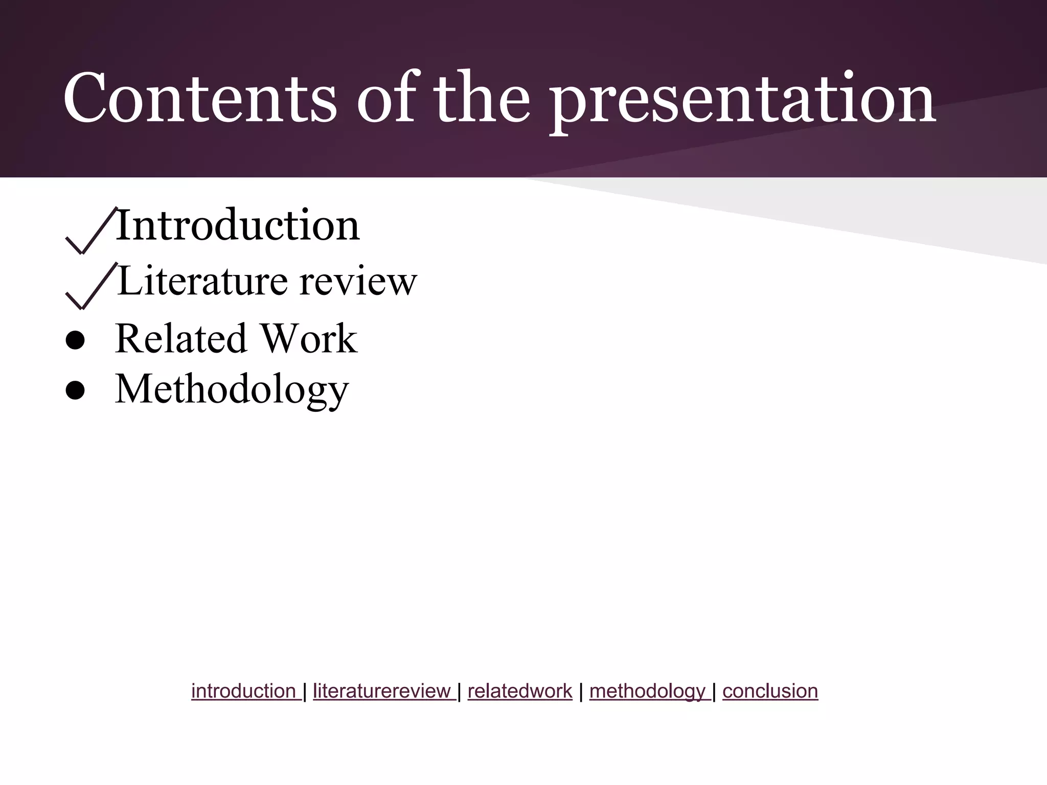 Contents of the presentation
Introduction
Literature review
● Related Work
● Methodology
introduction | literaturereview | relatedwork | methodology | conclusion
 