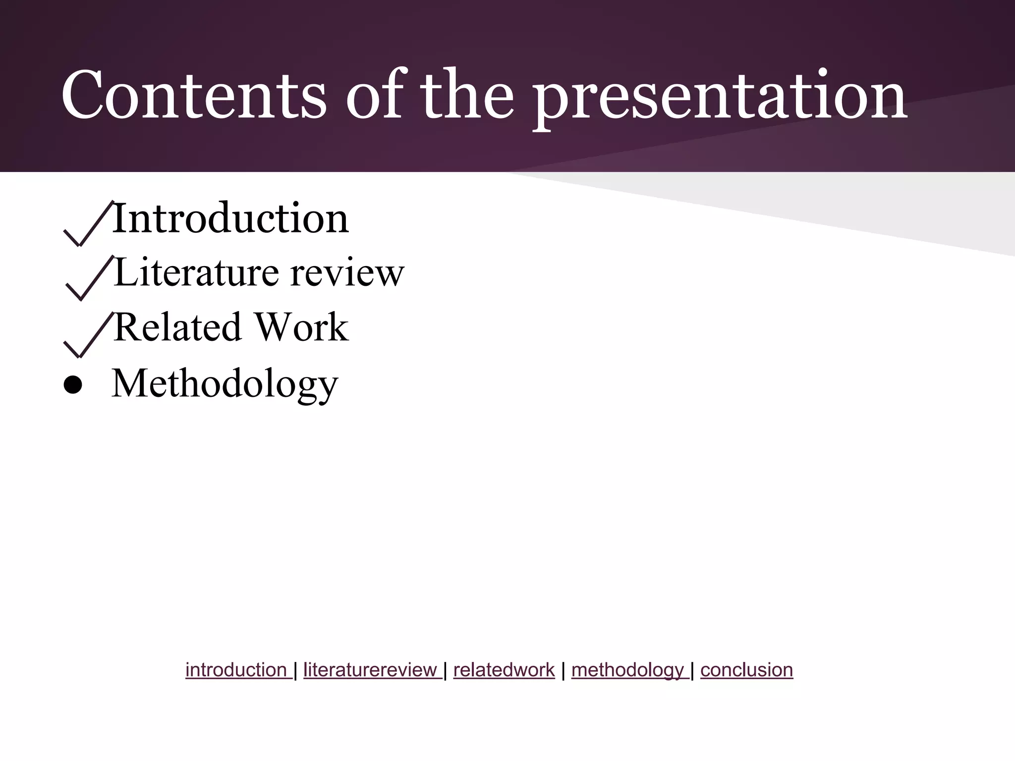 Contents of the presentation
Introduction
Literature review
Related Work
● Methodology
introduction | literaturereview | relatedwork | methodology | conclusion
 
