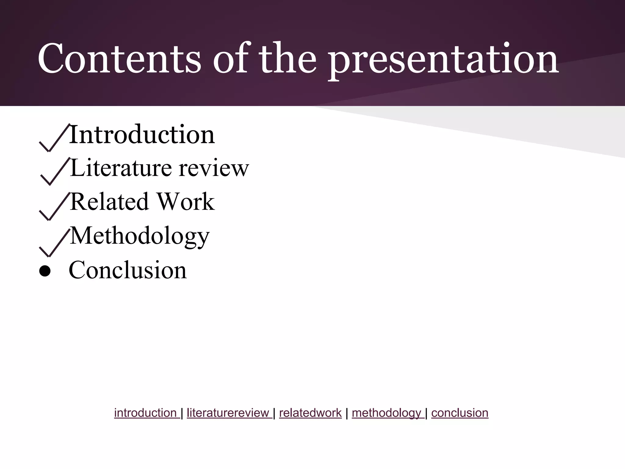 Contents of the presentation
Introduction
Literature review
Related Work
Methodology
● Conclusion
introduction | literaturereview | relatedwork | methodology | conclusion
 