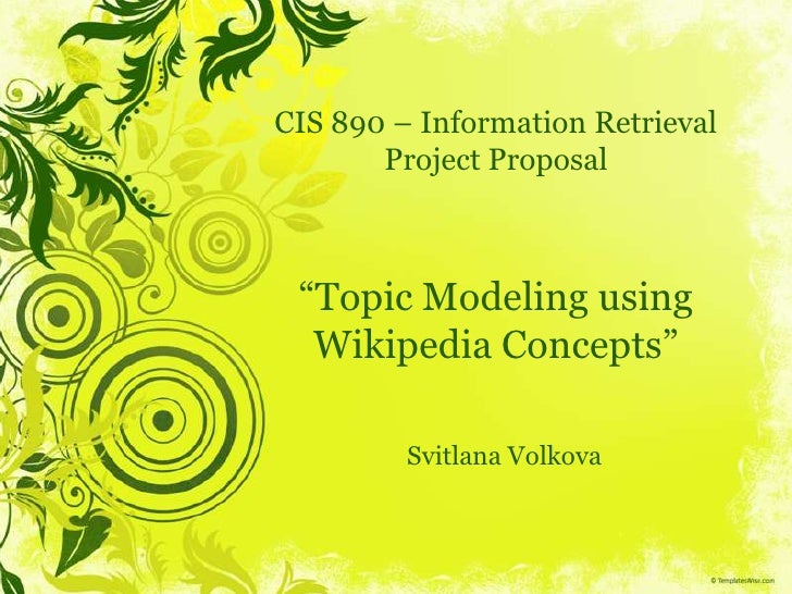 CIS 890 – Information RetrievalProject Proposal“Topic Modeling using Wikipedia Concepts”<br />Svitlana Volkova<br />