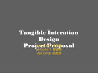 Tangible Interation Design Project Proposal R99922059  廖航緯 B97902013  鄭達陽 M9910108  彭群雅 