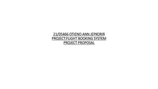21/05466 OTIENO ANN JEPKORIR
PROJECT:FLIGHT BOOKING SYSTEM
PROJECT PROPOSAL
 
