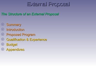 The Structure of an External Proposal Summary Introduction Proposed Program Qualification & Experience Budget Appendixes  External Proposal 