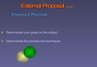 External Proposal   contd…   Proposed Program Demonstrate your grasp on the subject Demonstrate the process and techniques 