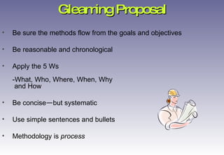 Be sure the methods flow from the goals and objectives Be reasonable and chronological Apply the 5 Ws -What, Who, Where, When, Why  and How Be concise — but systematic Use simple sentences and bullets Methodology is  process Gleaming Proposal 