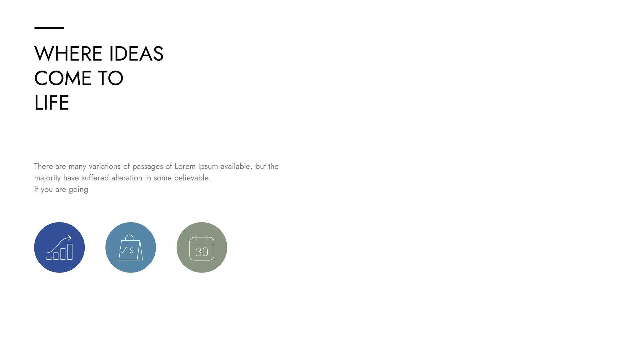 WHERE IDEAS
COME TO
LIFE
There are many variations of passages of Lorem Ipsum available, but the
majority have suffered alteration in some believable.
If you are going
 