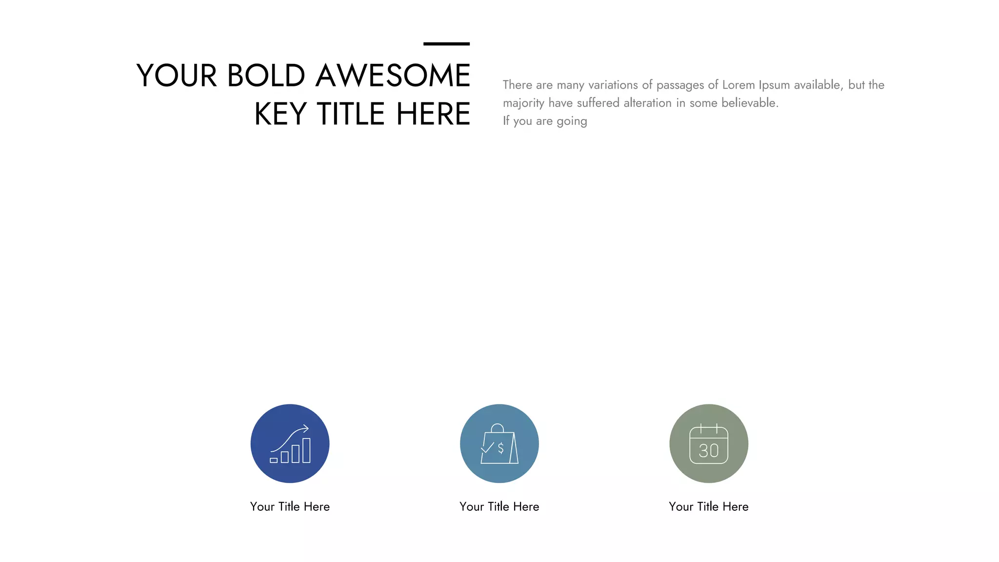 YOUR BOLD AWESOME
KEY TITLE HERE
There are many variations of passages of Lorem Ipsum available, but the
majority have suffered alteration in some believable.
If you are going
Your Title Here Your Title Here Your Title Here
 