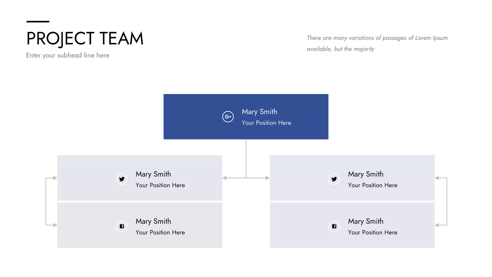 PROJECT TEAM
Enter your subhead line here
There are many variations of passages of Lorem Ipsum
available, but the majority
Mary Smith
Your Position Here
Mary Smith
Your Position Here
Mary Smith
Your Position Here
Mary Smith
Your Position Here
Mary Smith
Your Position Here
 