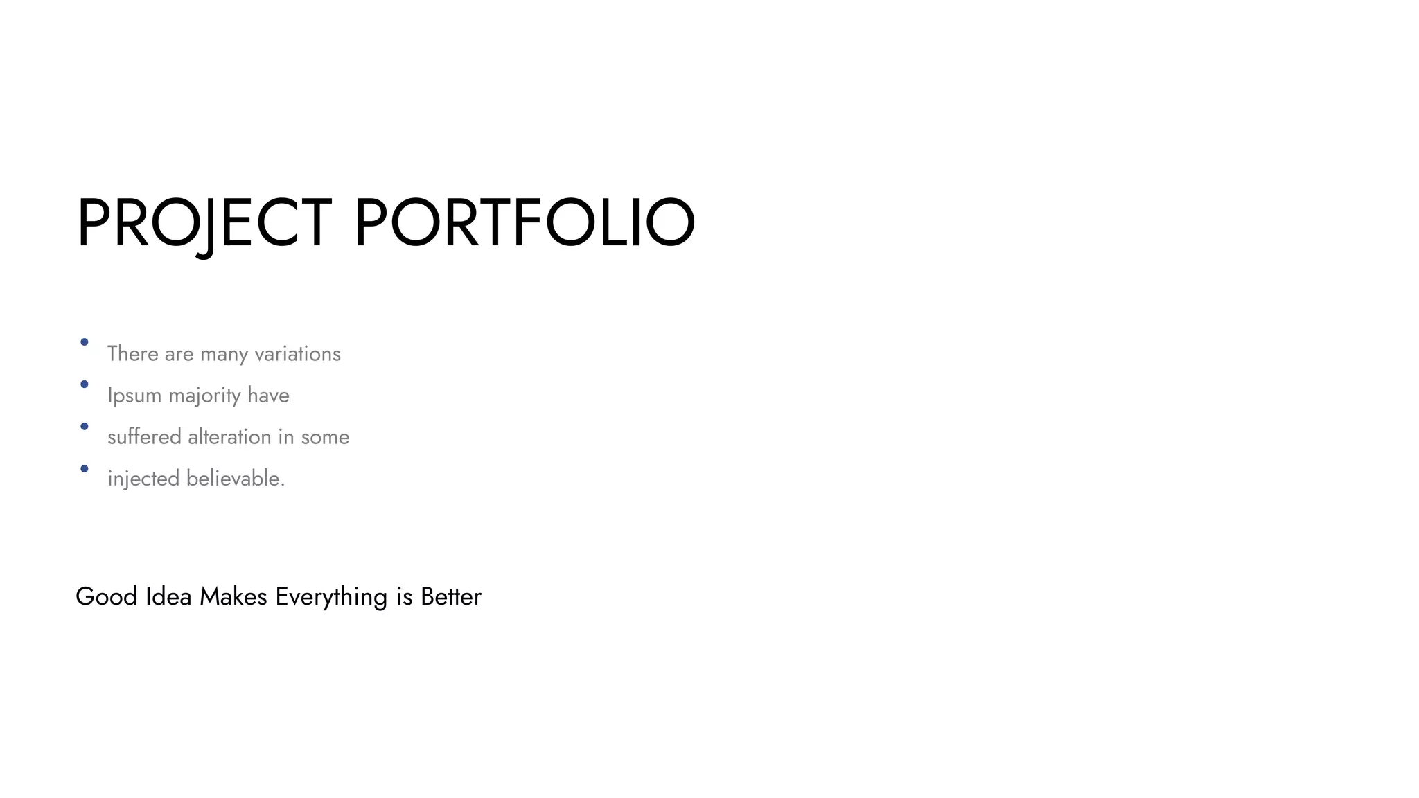 PROJECT PORTFOLIO
There are many variations
Ipsum majority have
suffered alteration in some
injected believable.
Good Idea Makes Everything is Better
 